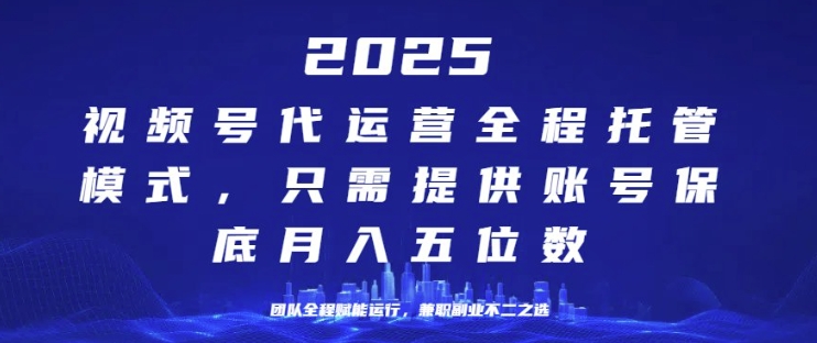 25年视频号全程代运营模式，只需提供账号，团队全程赋能，稳定月入过W【揭秘】-潜行者