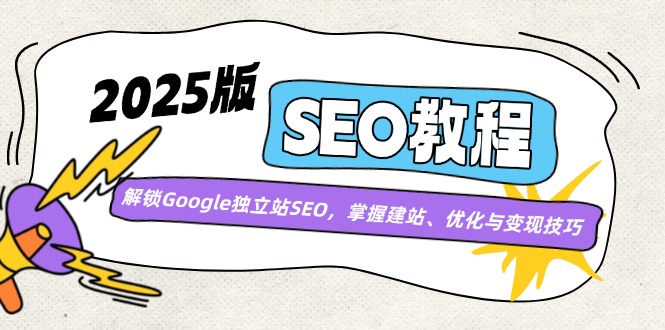 （14470期）2025版SEO教程：解锁Google独立站SEO，掌握建站、优化与变现技巧-潜行者