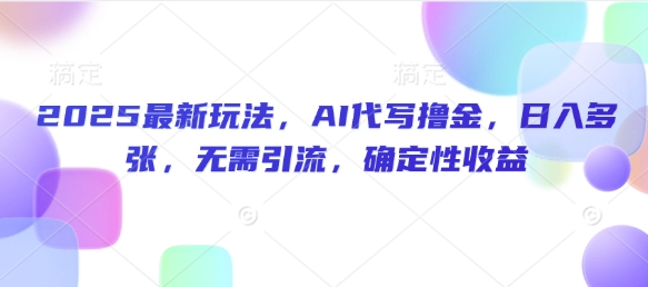 2025最新玩法，AI代写撸金，日入多张，无需引流，确定性收益-潜行者