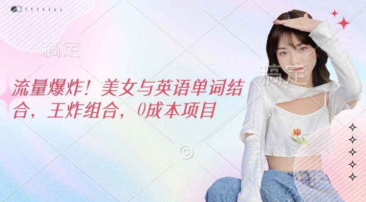 流量爆炸，美女与英语单词结合，王炸组合，0成本项目-潜行者