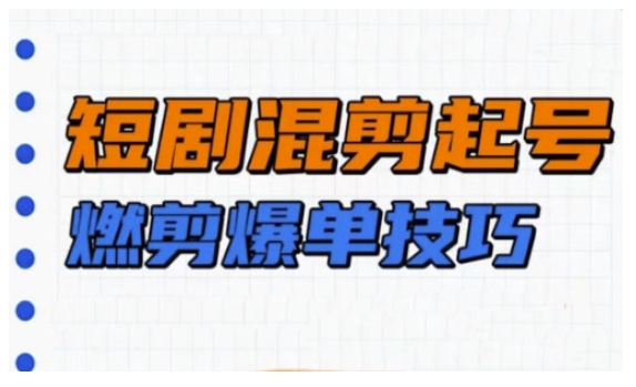 短剧实操教学，短剧混剪起号燃剪爆单技巧-潜行者