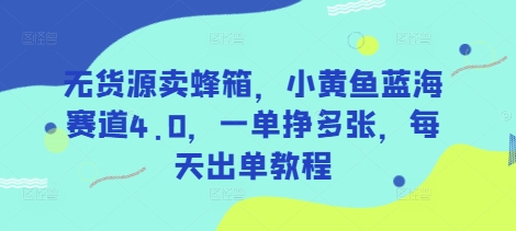 无货源卖蜂箱，小黄鱼蓝海赛道4.0，一单挣多张，每天出单教程-潜行者