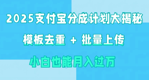 2025支付宝分成计划大揭秘  模板去重 批量上传 小白也能月入过w-潜行者