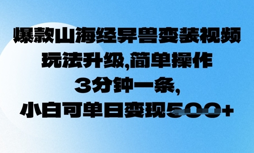 爆款山海经异兽变装视频，玩法升级，简单操作，3分钟一条， 小白可单日变现5张-潜行者
