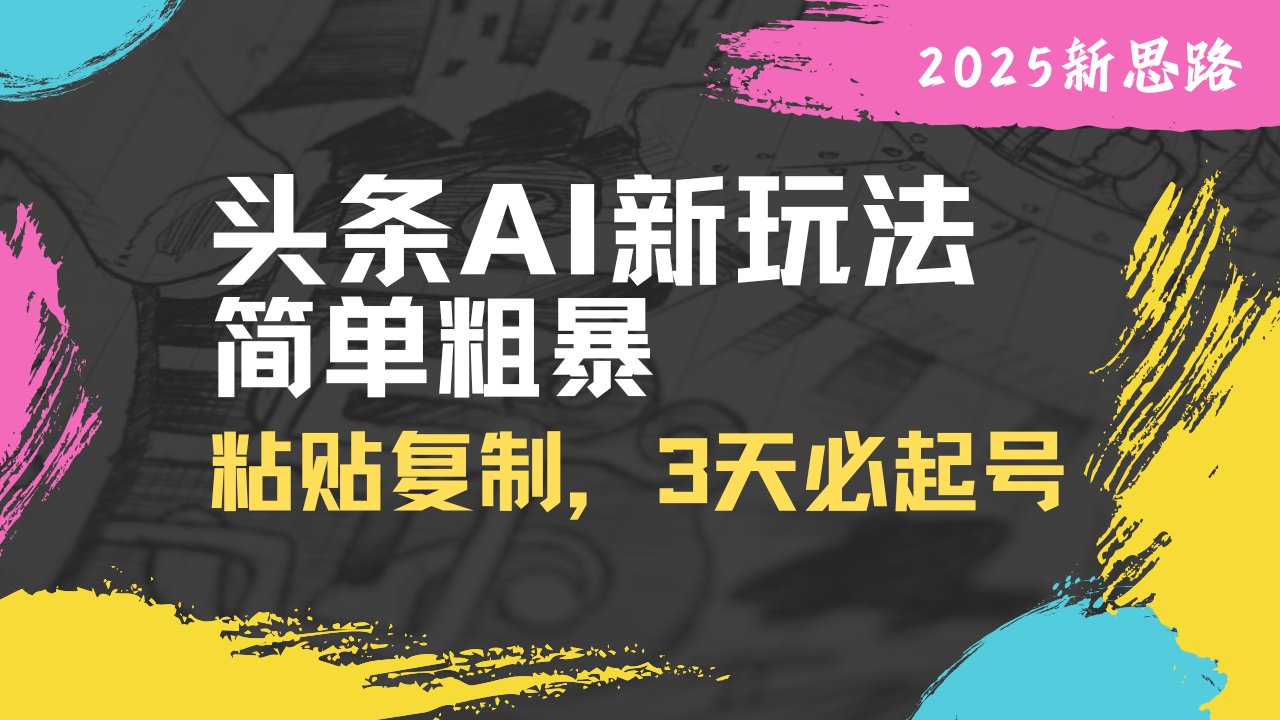 （14105期）头条AI新玩法，简单粗暴，仅需粘贴复制，三天必起号-潜行者
