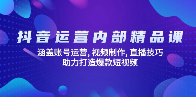 （14204期）抖音运营内部精品课：涵盖账号运营, 视频制作, 直播技巧, 助力打造爆款…-潜行者