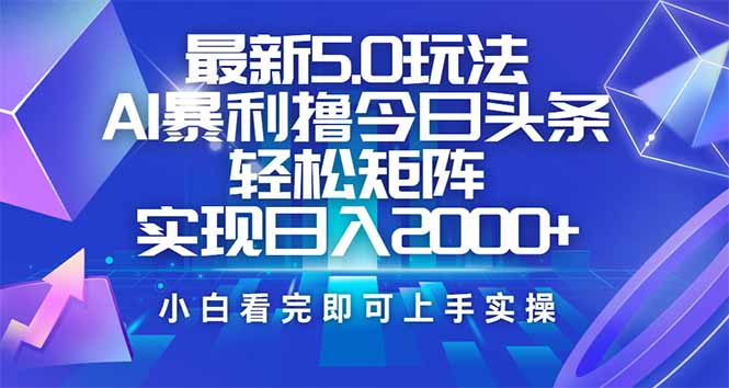（14336期）今日头条最新5.0玩法，思路简单，复制粘贴，轻松实现矩阵日入2000+-潜行者