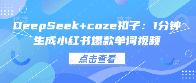 DeepSeek+coze扣子：1分钟生成小红书爆款单词视频-潜行者