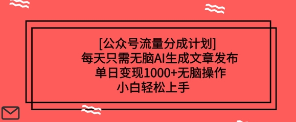 公众号流量分成计划每天只需无脑AI生成文章发布，单日变现多张，无脑操作，小白轻松上手-潜行者