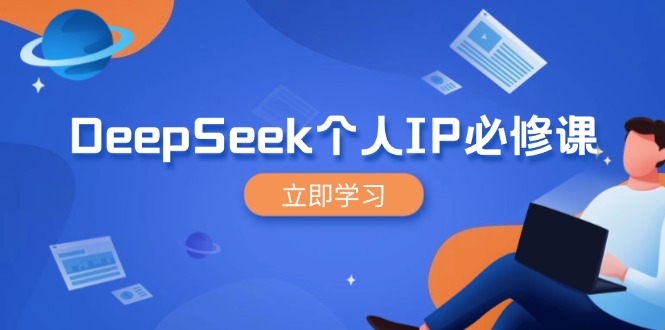 （14458期）DeepSeek个人IP必修课，打造IP、裂变粉丝，轻松放大营销能翻百倍-潜行者