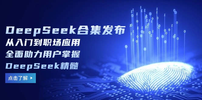 （14281期）DeepSeek合集发布，从入门到职场应用，全面助力用户掌握DeepSeek精髓-潜行者