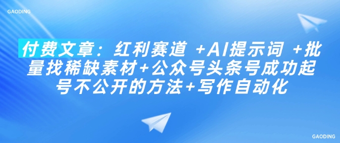 付费文章：红利赛道 +AI提示词 +批量找稀缺素材+公众号头条号成功起号不公开的方法+写作自动化-潜行者