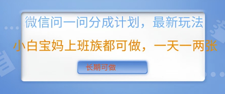 微信问一问分成计划，最新玩法小白宝妈上班族都可做，一天一两张，长期可做-潜行者