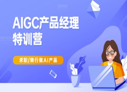 AIGC产品经理特训营-产品经理较教程，求职转行做AI产品-潜行者