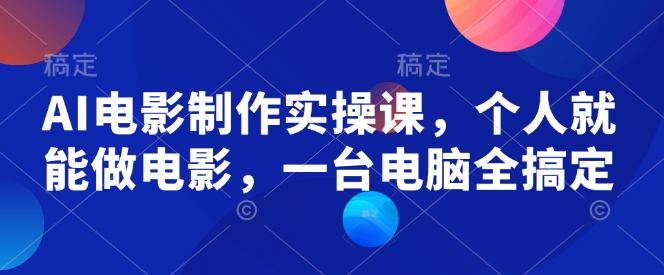 AI电影制作实操课，个人就能做电影，一台电脑全搞定-潜行者