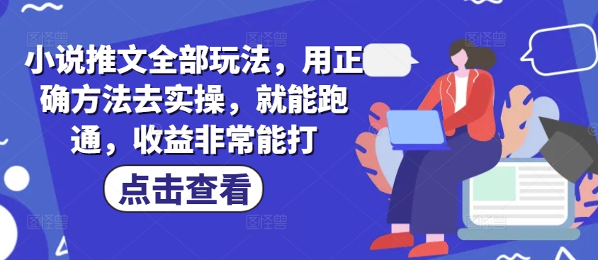 小说推文全部玩法，用正确方法去实操，就能跑通，收益非常能打-潜行者