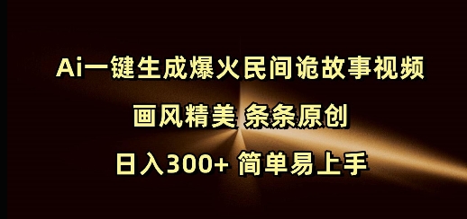 Ai一键生成爆火民间诡故事视频 画风精美 条条原创 日入300+ 简单易上手-潜行者