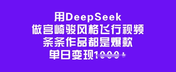 用DeepSeek做宫崎骏风格飞行视频，条条作品都是爆款，单日变现多张-潜行者