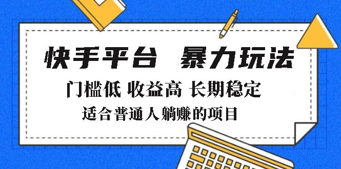 （14247期）2025年暴力玩法，快手带货，门槛低，收益高，月躺赚8000+-潜行者