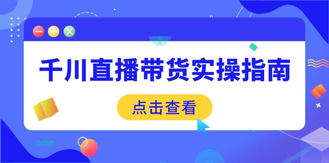 （14265期）千川直播带货实操指南：从选品到数据优化，基础到实操全面覆盖-潜行者