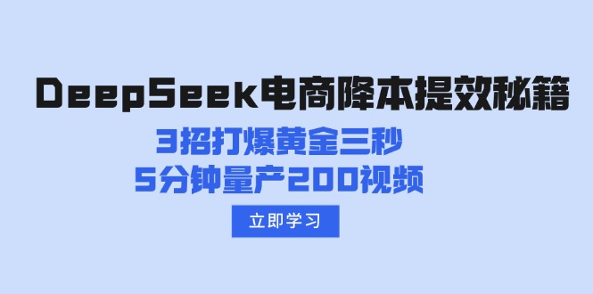 （14380期）DeepSeek电商降本提效秘籍：3招打爆黄金三秒，5分钟量产200视频-潜行者