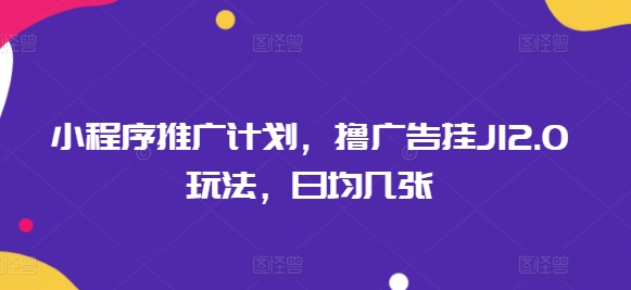 小程序推广计划，撸广告挂JI2.0玩法，日均几张-潜行者