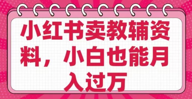 小红书卖教辅资料，0 成本，纯利润，售后成本极低，小白也能月入过W-潜行者