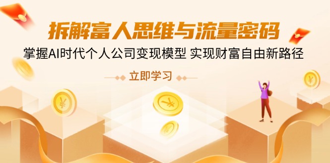 （14110期）拆解富人思维与流量密码，掌握AI时代个人公司变现模型 实现财富自由新路径-潜行者