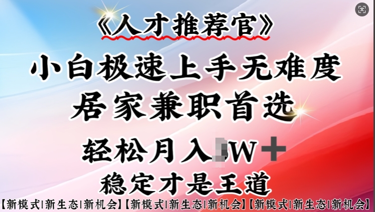 人才推荐官—小白轻松上手实操，居家兼职首选，一部手机即可-潜行者